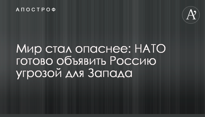 Мир стал опаснее: НАТО готово объявить Россию угрозой для Запада