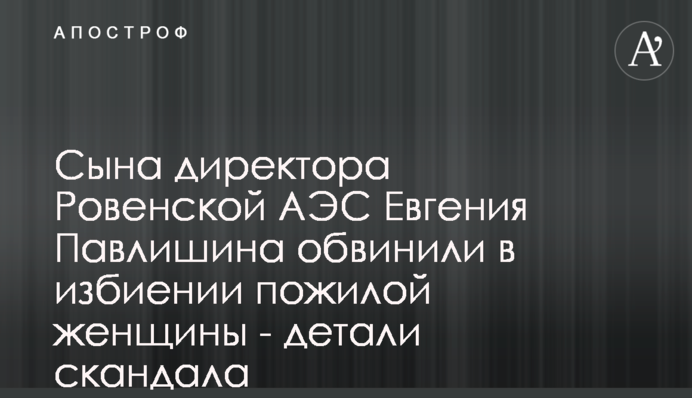 Сина директора Рівненської АЕС Євгена Павлишина звинуватили у побитті жінки похилого віку - деталі скандалу