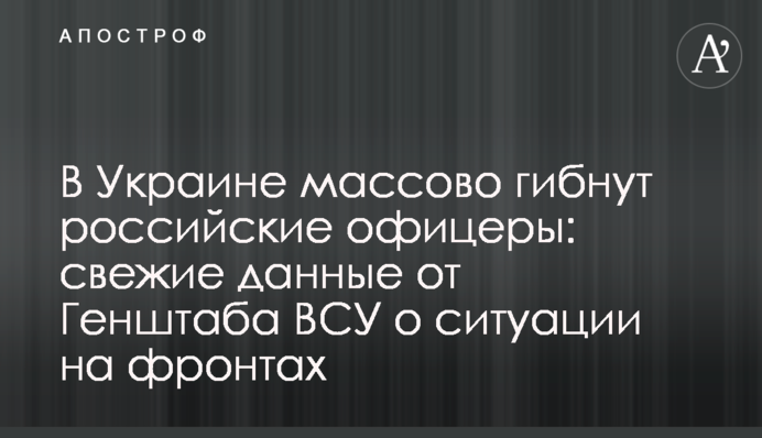 В Украине массово гибнут российские офицеры: свежие данные от Генштаба ВСУ о ситуации на фронтах