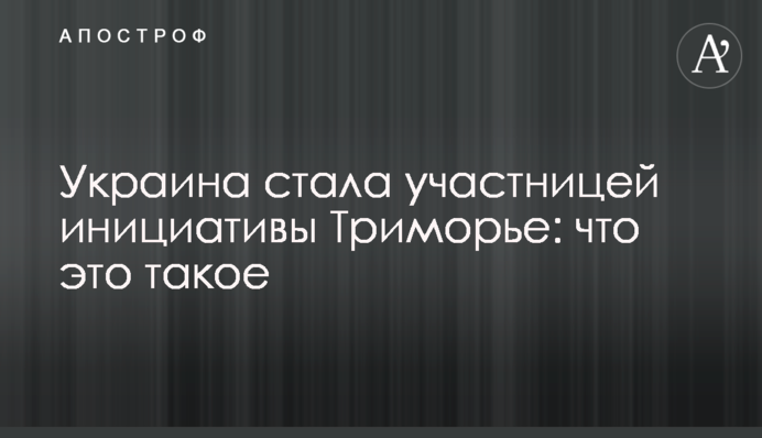 Украина стала участницей инициативы Триморье: что это такое
