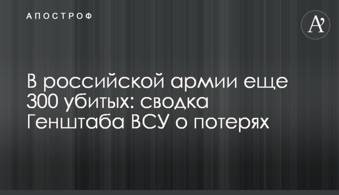 В российской армии еще 300 убитых: сводка Генштаба ВСУ о потерях