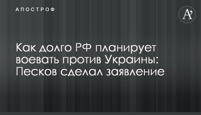 Как долго РФ планирует воевать против Украины: Песков сделал заявление