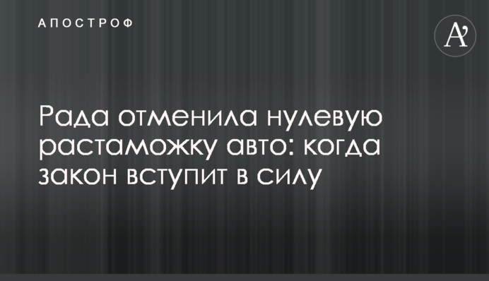 Рада скасувала нульове розмитнення авто: коли закон набуде чинності