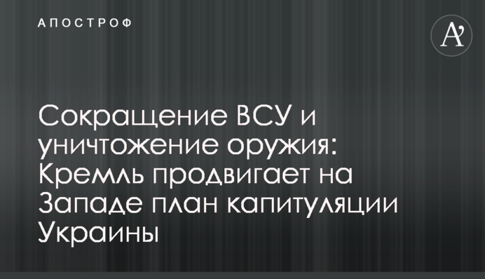 Сокращение ВСУ и уничтожение оружия: Кремль продвигает на Западе план капитуляции Украины