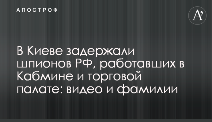 У Києві затримали шпигунів РФ, які працювали в Кабміні та торговій палаті: відео та прізвища