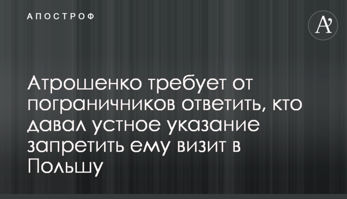 Атрошенко требует от пограничников ответить, кто давал устное указание запретить ему визит в Польшу
