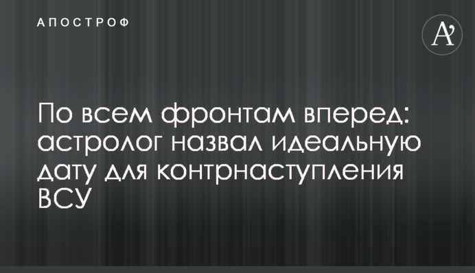 По всіх напрямках уперед: астролог назвав ідеальну дату для контрнаступу ЗСУ