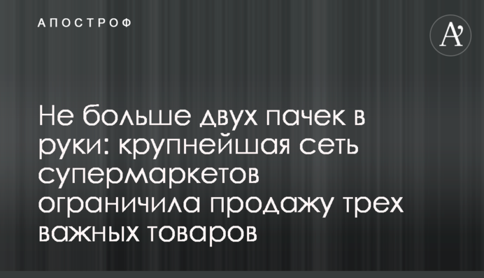 Не більше двох пачок в руки: найбільша мережа супермаркетів обмежила продаж трьох важливих товарів