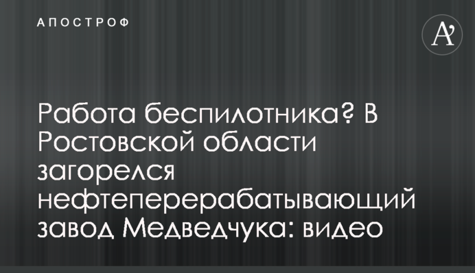 Работа беспилотника? В Ростовской области загорелся нефтеперерабатывающий завод Медведчука: видео