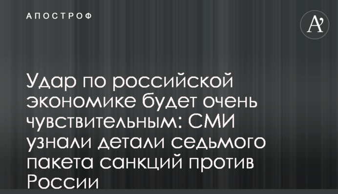 Удар по российской экономике будет очень чувствительным: СМИ узнали детали седьмого пакета санкций против России