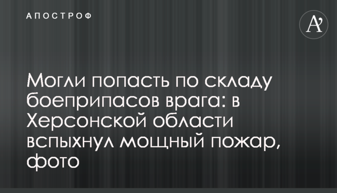 Могли влучити у склад боєприпасів ворога: на Херсонщині спалахнула потужна пожежа, фото