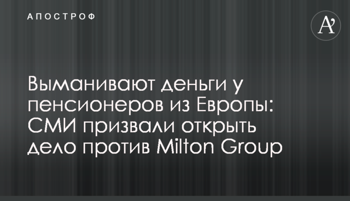 Виманюють гроші у пенсіонерів із Європи: ЗМІ закликали відкрити справу проти Milton Group