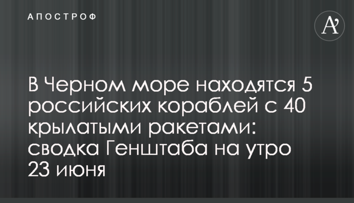 В Черном море находятся 5 российских кораблей с 40 крылатыми ракетами: сводка Генштаба на утро 23 июня