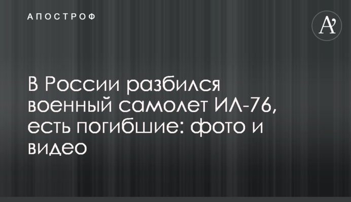 У Росії розбився військовий літак ІЛ-76, є загиблі: фото та відео