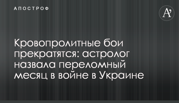 Кровопролитні бої припиняться: астролог назвала переломний місяць у війні в Україні