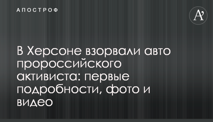 У Херсоні підірвали авто проросійського активіста: перші подробиці, фото та відео