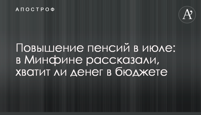 Повышение пенсий в июле: в Минфине рассказали, хватит ли денег в бюджете
