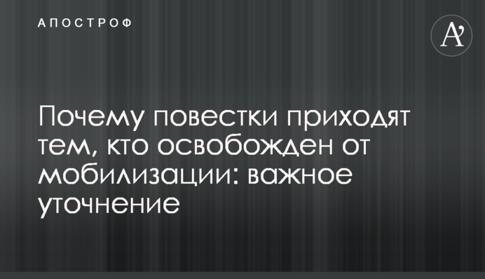 Чому повістки надходять тим, хто звільнений від мобілізації: важливе уточнення