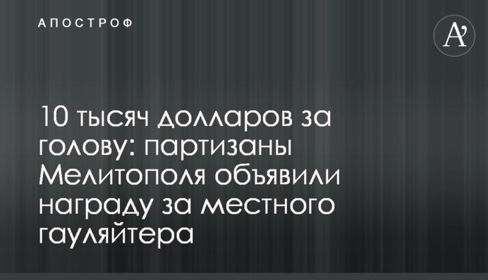 10 тисяч доларів за голову: партизани Мелітополя оголосили нагороду за місцевого гауляйтера