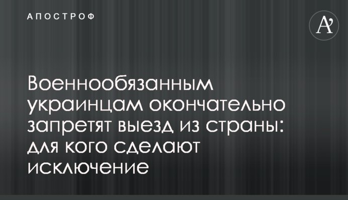 Військовозобов'язаним українцям остаточно заборонять виїзд із країни: для кого зроблять виняток