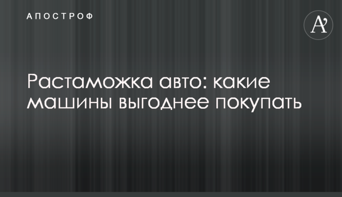 Розмитнення авто: які машини вигідніше купувати