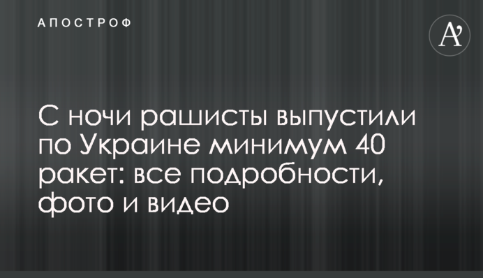 С ночи рашисты выпустили по Украине минимум 50 ракет: все подробности, фото и видео