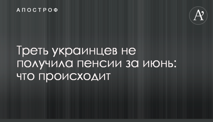 Треть украинцев не получила пенсии за июнь: что происходит