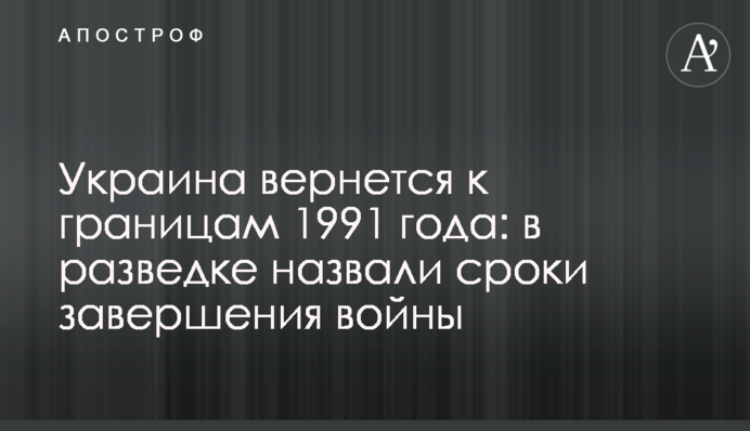 Украина вернется к границам 1991 года: в разведке назвали сроки завершения войны