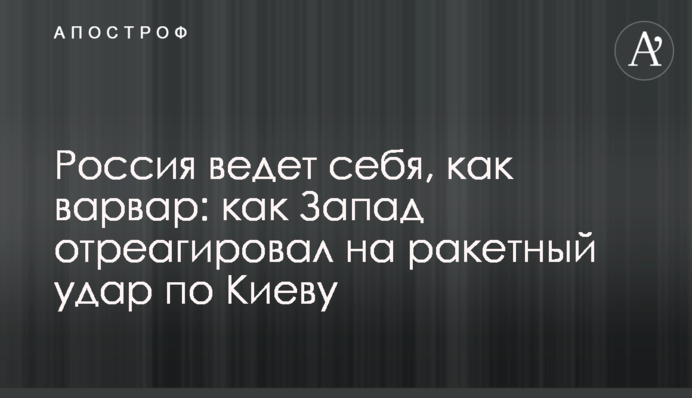 Россия ведет себя, как варвар: как Запад отреагировал на ракетный удар по Киеву