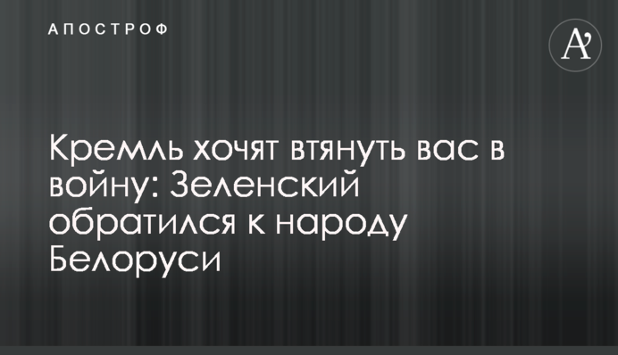 Кремль хочет втянуть вас в войну: Зеленский обратился к народу Беларуси