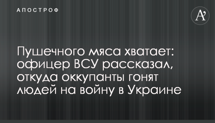 Гарматного м'яса вистачає: офіцер ЗСУ розповів, звідки окупанти женуть людей на війну в Україні