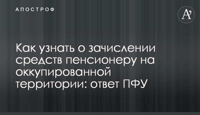 Як дізнатися про зарахування коштів пенсіонеру на окупованій території: відповідь ПФУ
