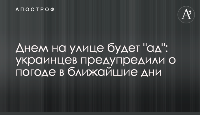 Днем на улице будет "ад": украинцев предупредили о погоде в ближайшие дни