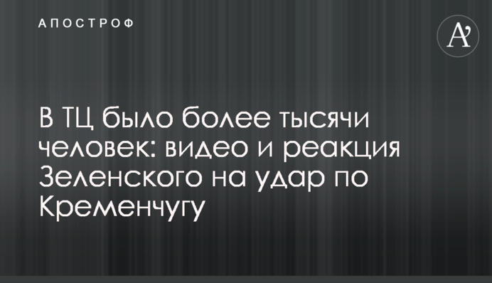 В ТЦ было более тысячи человек: видео и реакция Зеленского на удар по Кременчугу