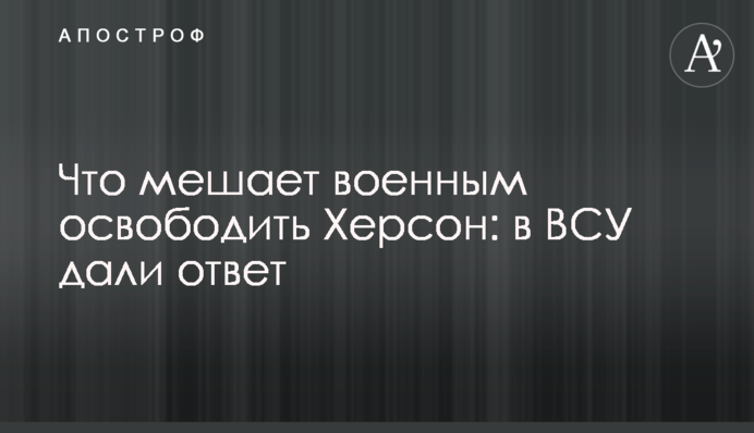 Что мешает военным освободить Херсон: в ВСУ дали ответ