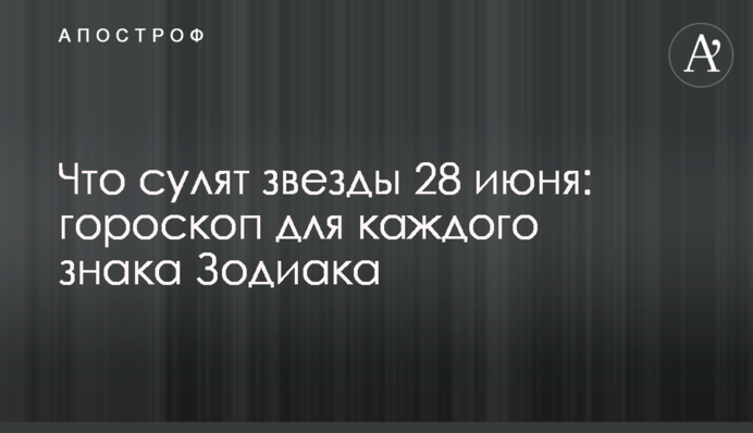 Що обіцяють зірки 28 червня: гороскоп для кожного знака Зодіака