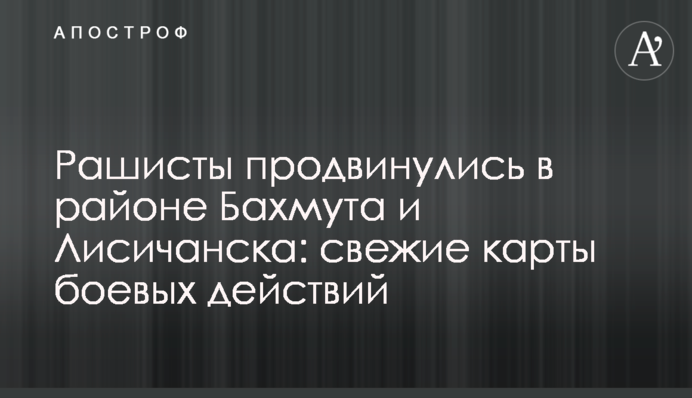 Рашисти просунулися в районі Бахмута та Лисичанська: свіжі карти бойових дій