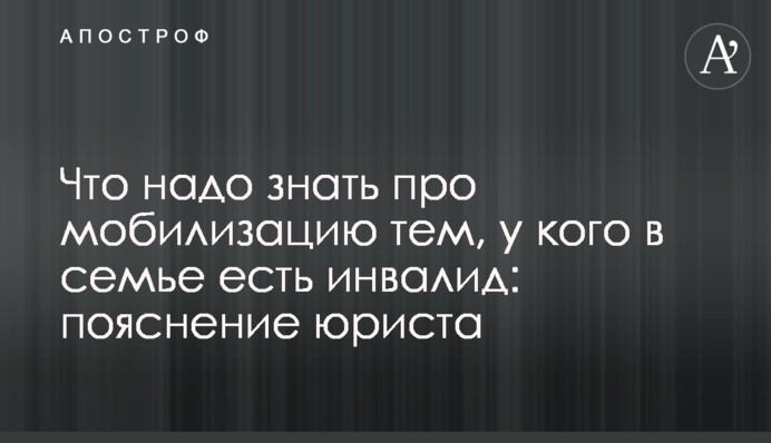 Що треба знати про мобілізацію тим, хто має в сім'ї інваліда: пояснення юриста