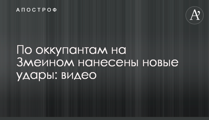 По окупантах на Зміїному завдано нових ударів: відео