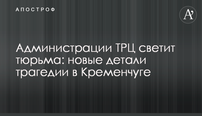 Адміністрації ТРЦ світить в'язниця: нові деталі трагедії у Кременчуці