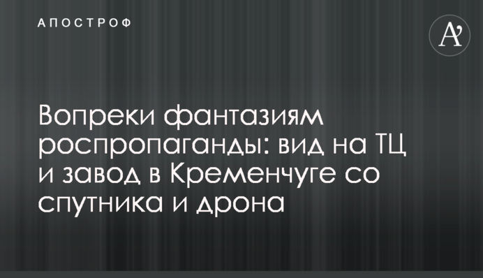 Всупереч фантазіям роспропаганди: вид на ТЦ та завод у Кременчуці з супутника та дрону