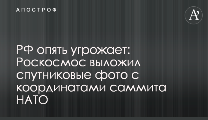 РФ знову погрожує: Роскосмос виклав супутникові фото з координатами саміту НАТО