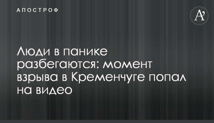 Люди в панике разбегаются: момент взрыва в Кременчуге попал на видео