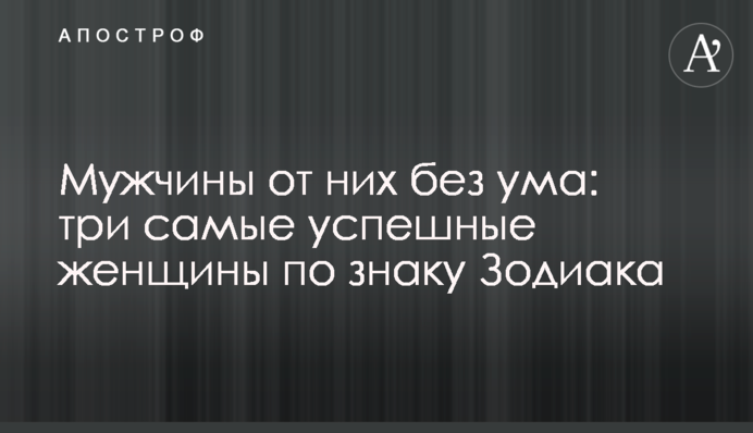 Чоловіки від них божеволіють: три найуспішніші жінки за знаком Зодіаку