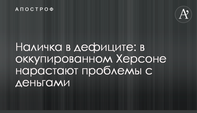 Готівка у дефіциті: в окупованому Херсоні наростають проблеми з грошима