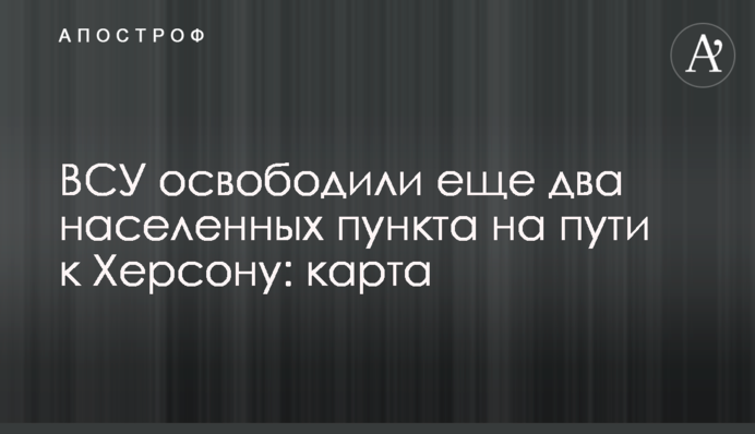 ЗСУ звільнили ще два населені пункти на шляху до Херсона: карта
