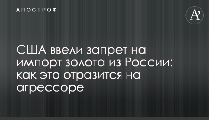 США ввели запрет на импорт золота из России: как это отразится на агрессоре