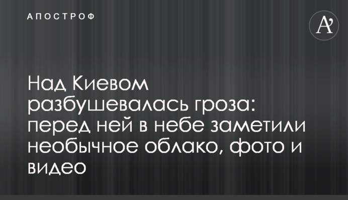 Над Киевом разбушевалась гроза: перед ней в небе заметили необычное облако, фото и видео