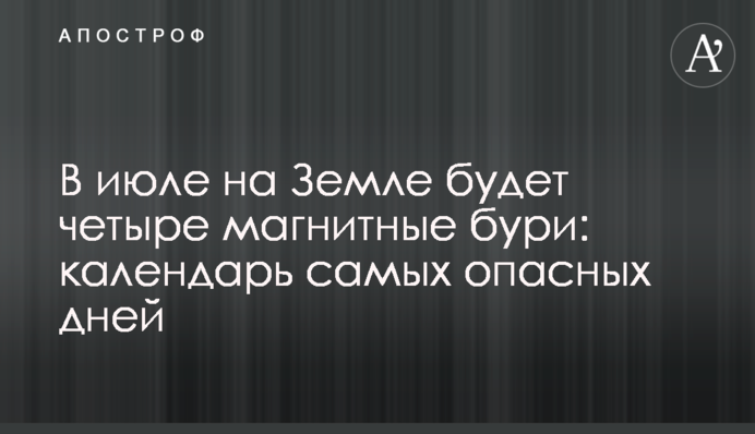 У липні на Землі буде чотири магнітні бурі: календар найнебезпечніших днів