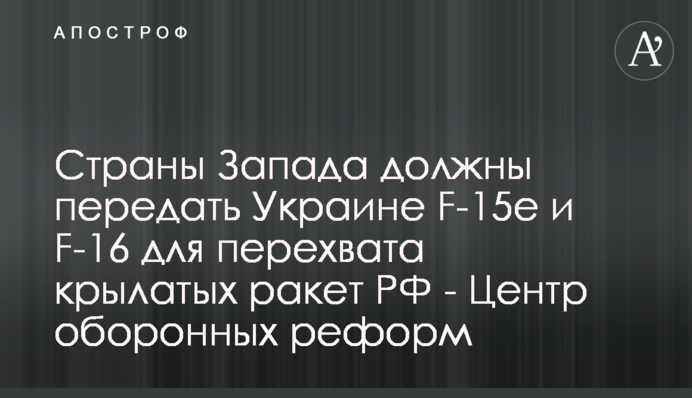 Країни Заходу повинні передати Україні F-15e та F-16 для перехоплення крилатих ракет РФ - Центр оборонних реформ